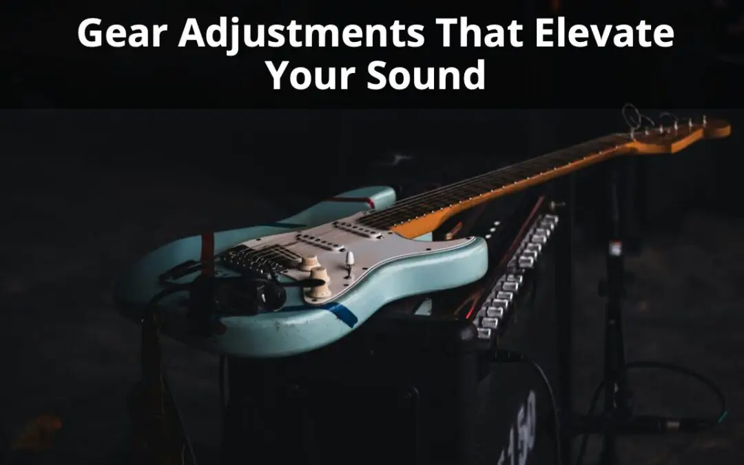 It’s in the Details: Gear Adjustments That Elevate Your Sound